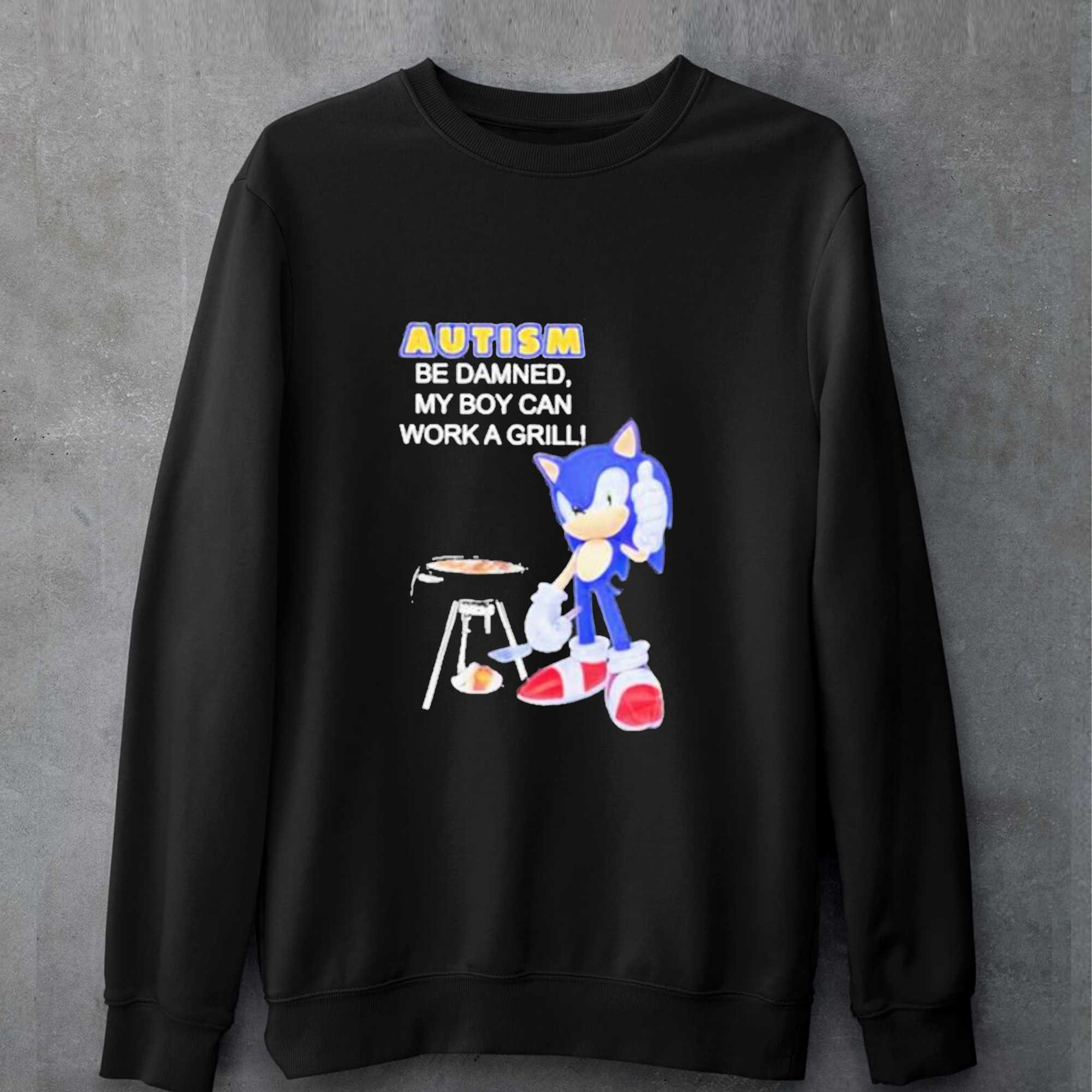 Sonic Autism Be Damned My Boy Can Work A Grill Shirt 