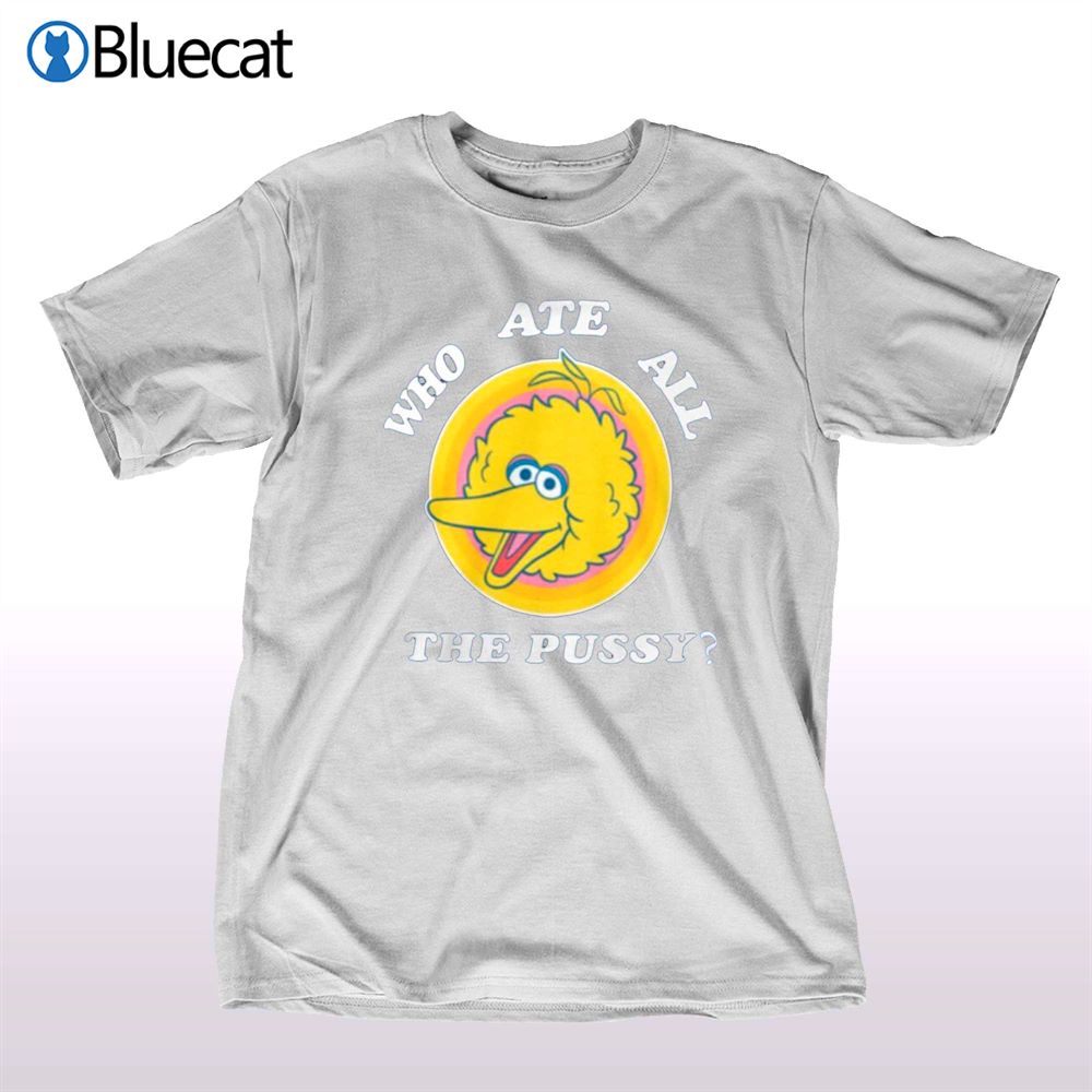 Who Ate All He Pussy T Shirt Shibtee Clothing