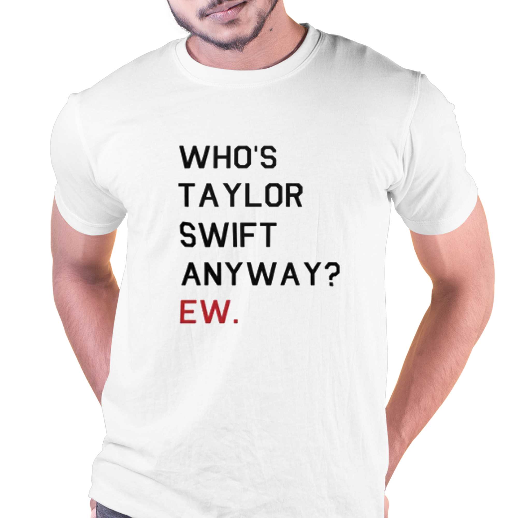 Official Who's Taylor Swift Anyway Ew T-shirt - Shibtee Clothing