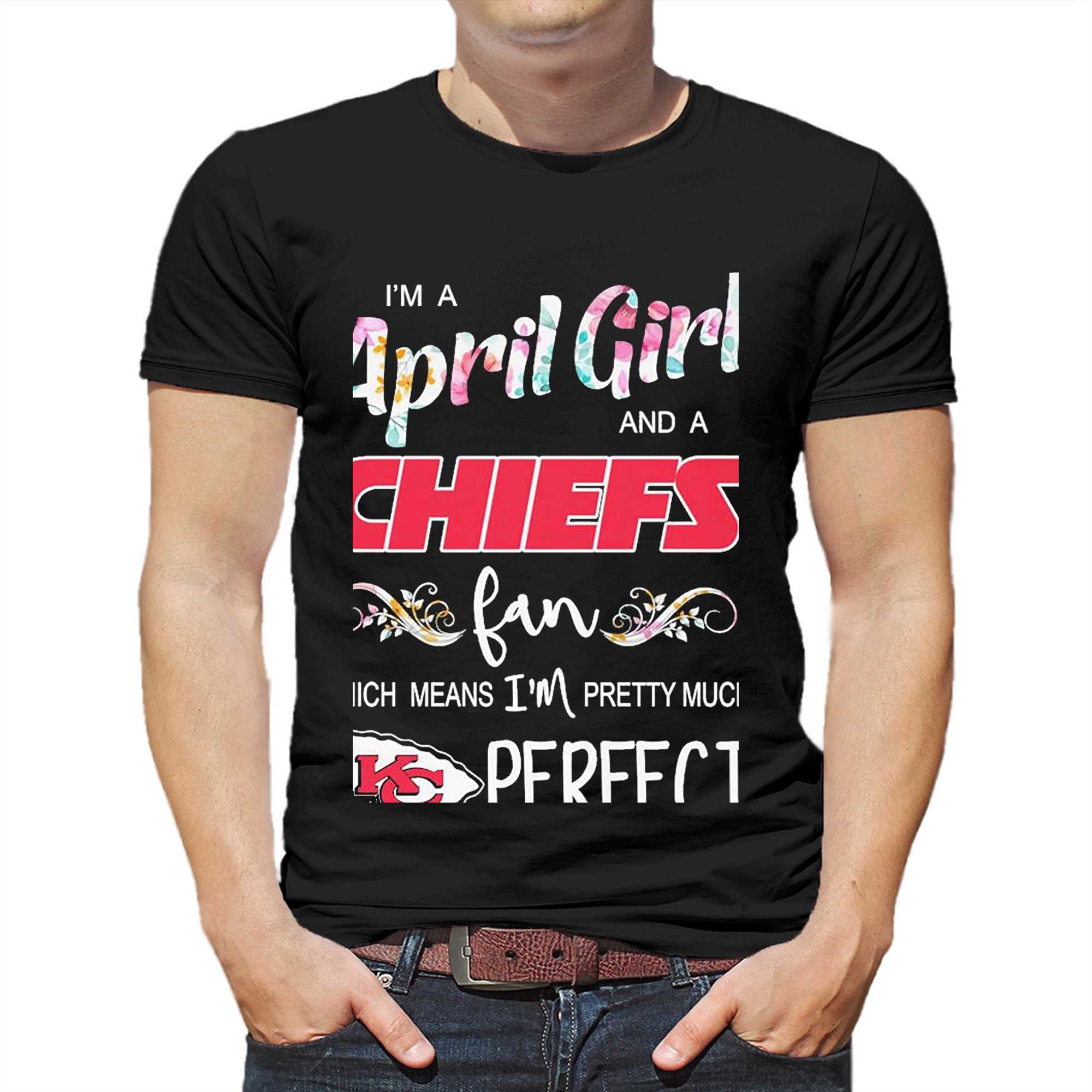 Im A April Girl And A Kansas City Chiefs Fan Which Means Im Pretty Much  Perfect Shirt - Shibtee Clothing