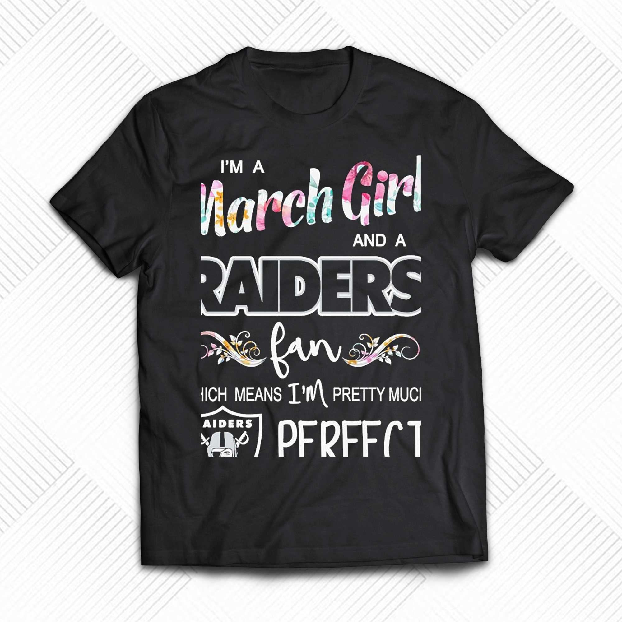 Im A March Girl And A Las Vegas Raiders Fan Which Means Im Pretty Much  Perfect Shirt