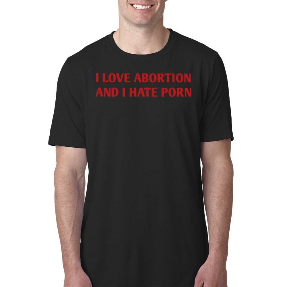 1000px x 1000px - I Love Abortion And I Hate Porn T-shirt - Shibtee Clothing