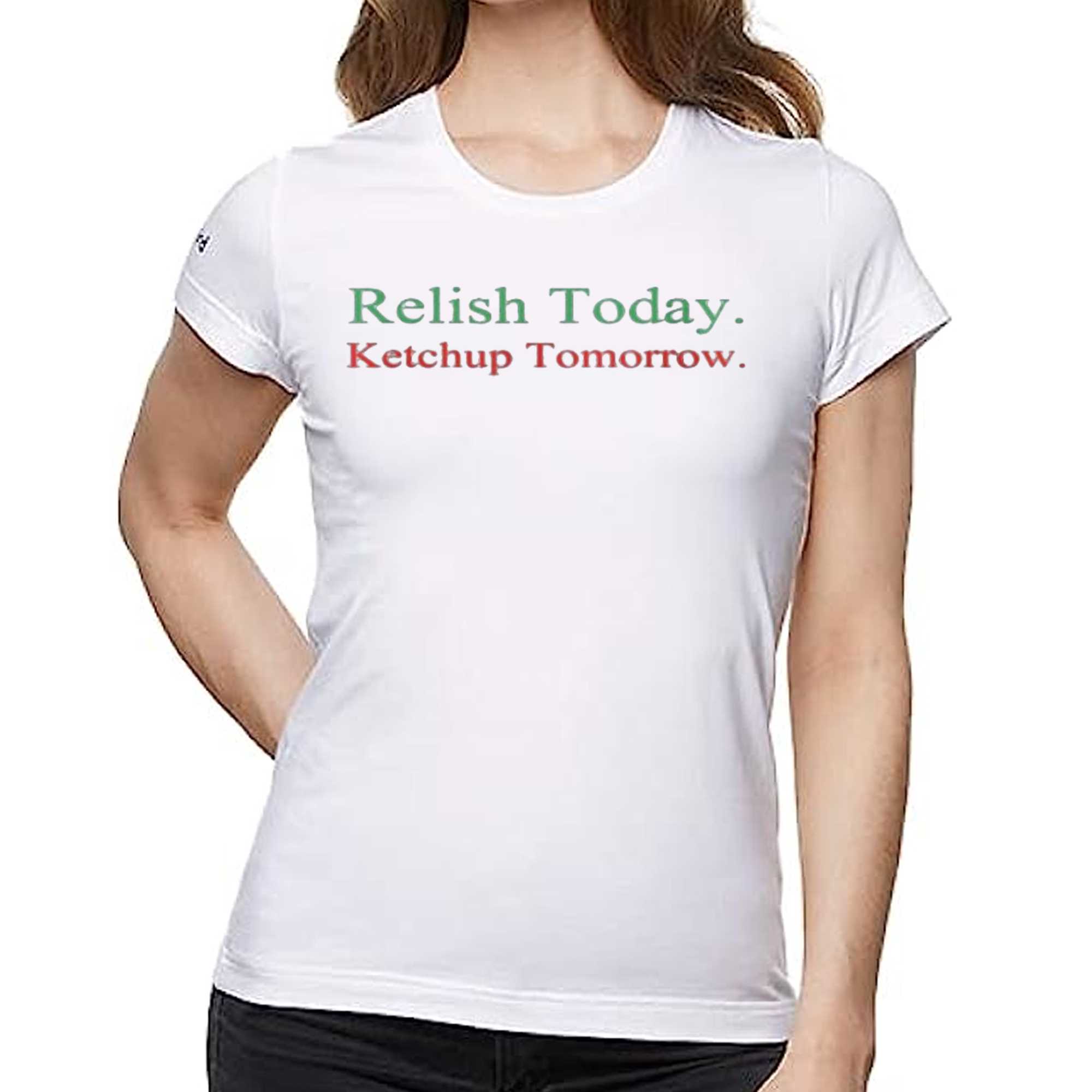 Relish Today Ketchup Tomorrow Shirt, hoodie, sweater and long sleeve