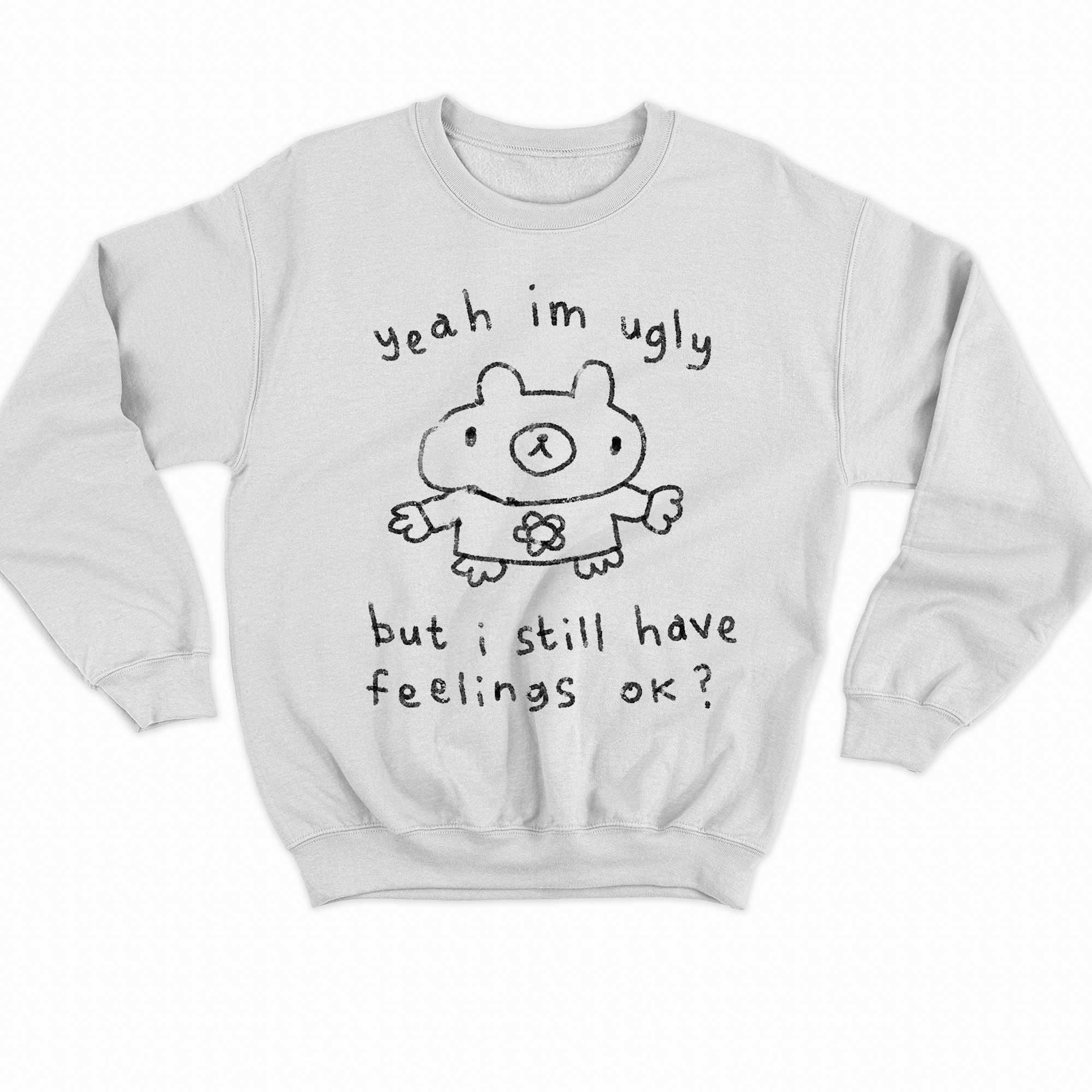 Yeah Im Ugly But I Still Have Feelings Ok Shirt 