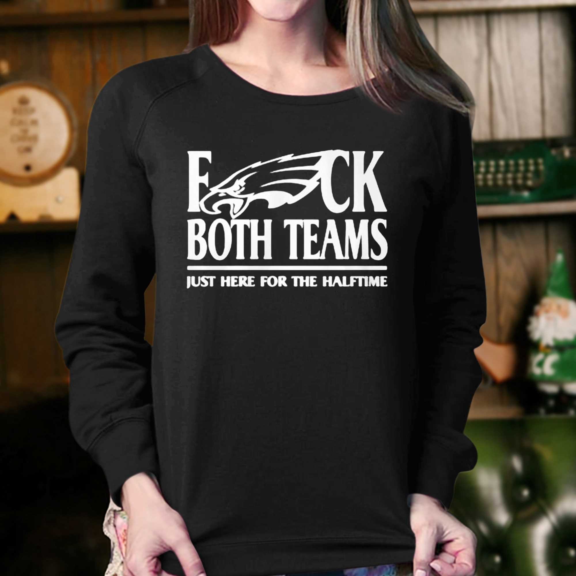 Philadelphia Eagles Fuck Both Teams Just Here For The Halftime Shirt 