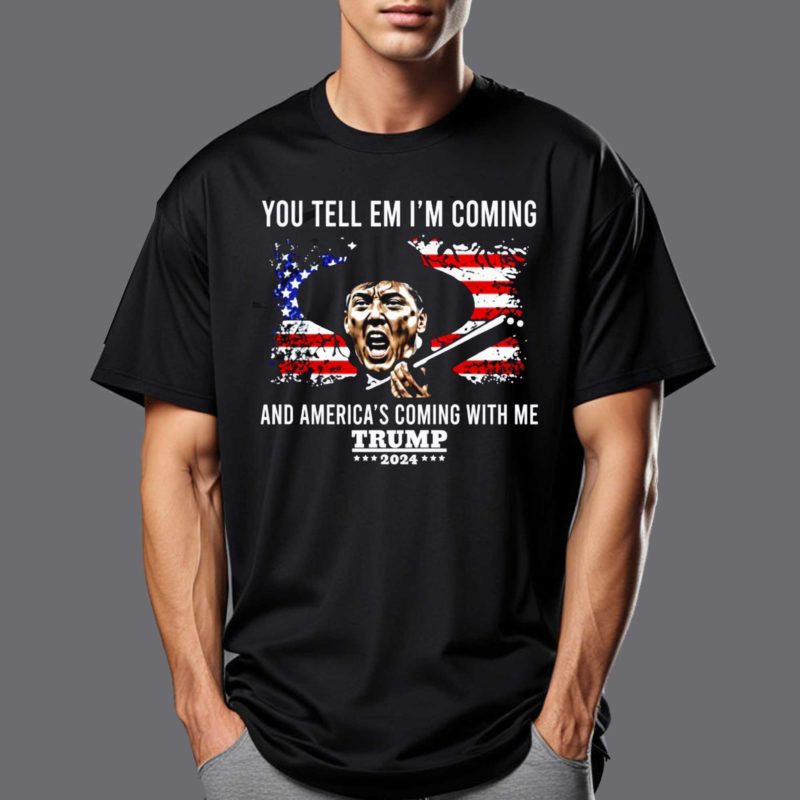 You Tell Em Im Coming And Americas Coming With Me Trump 2024 Shirt
