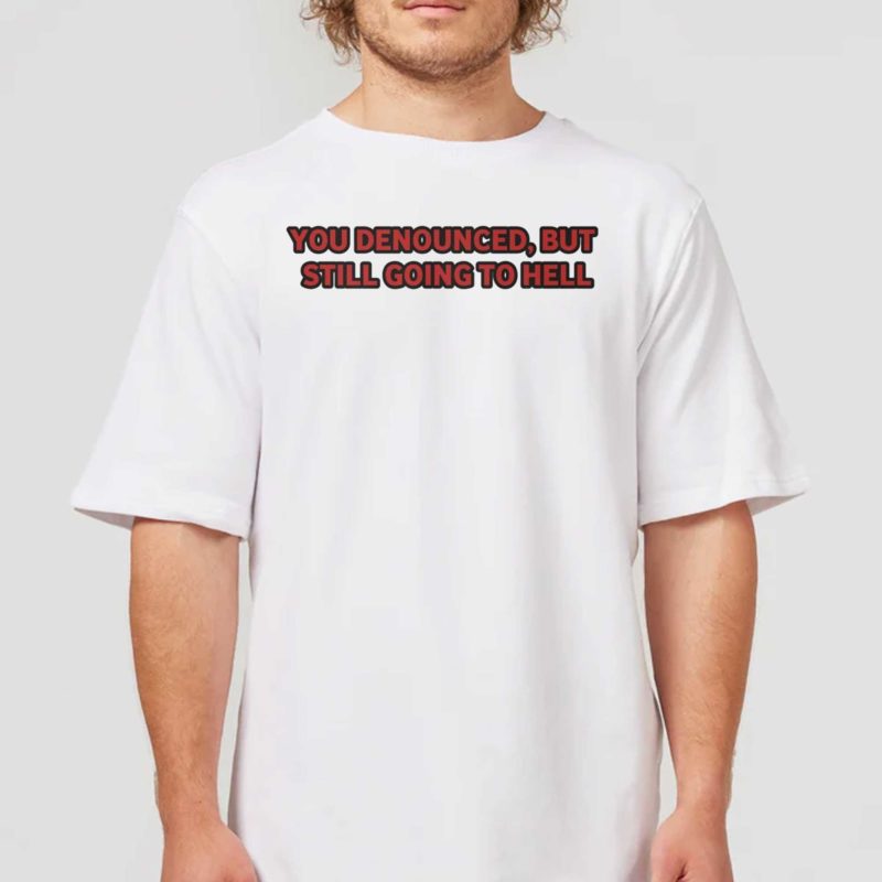 You Denounced But Still Going To Hell Shirt