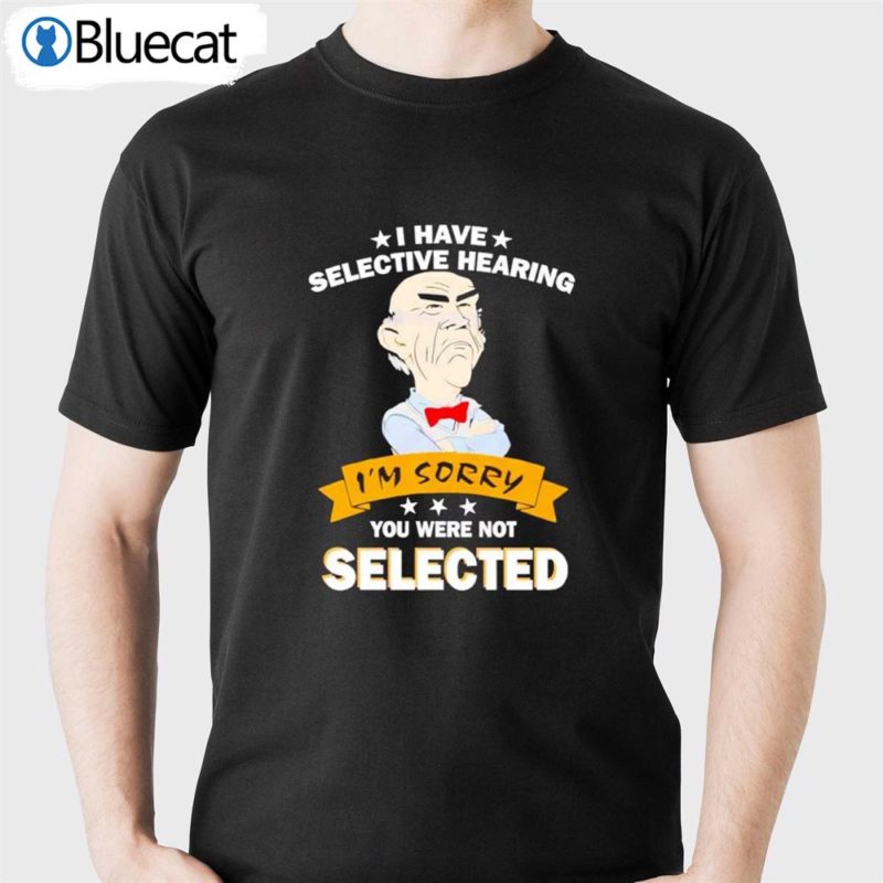 awesome i have selective hearing im sorry you were not selected shirt 1