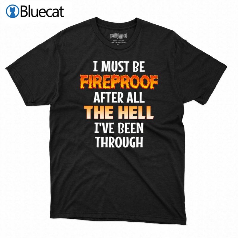 i must be fireproof after all the hell ive been through shirt 1