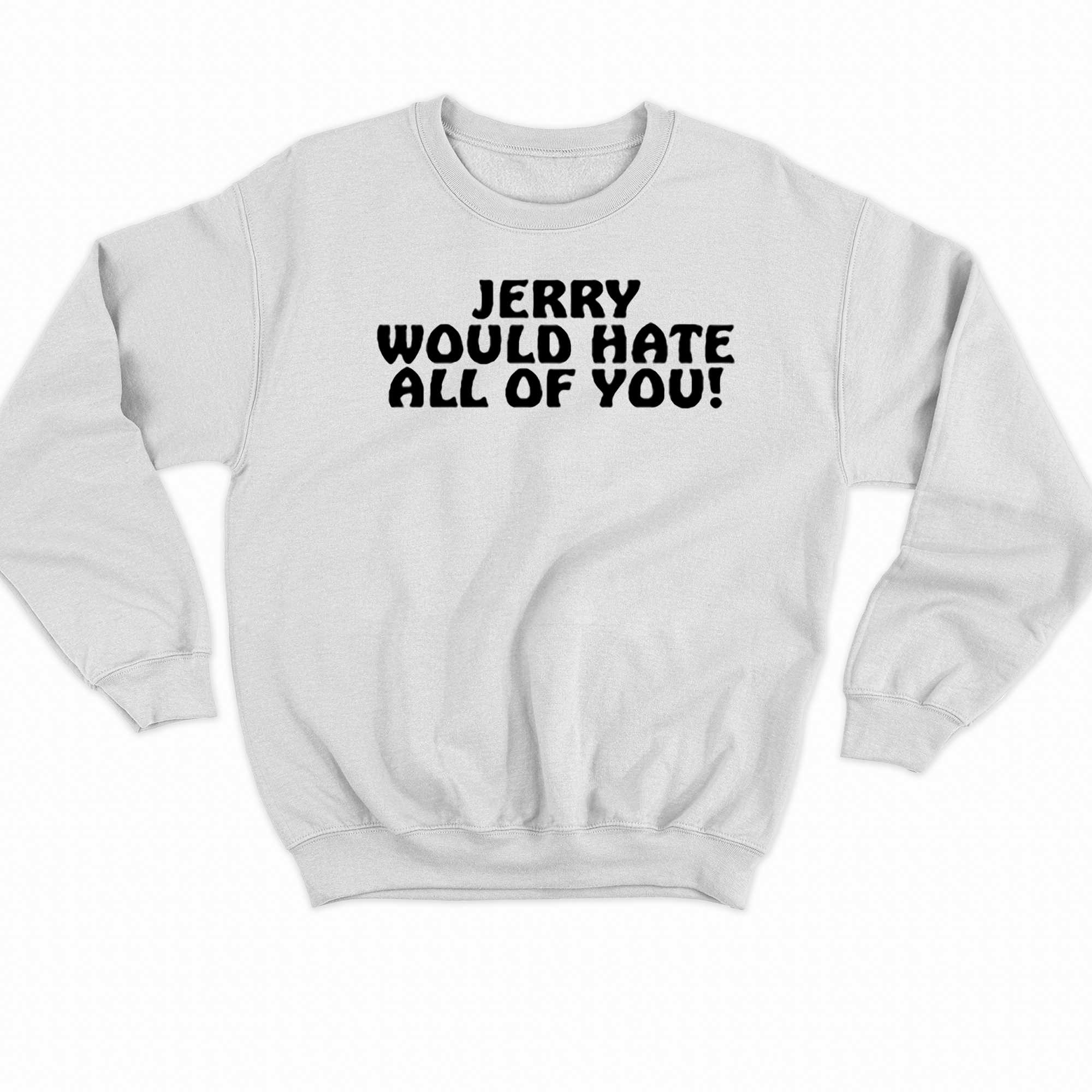 Jerry Would Hate All Of You T-shirt 