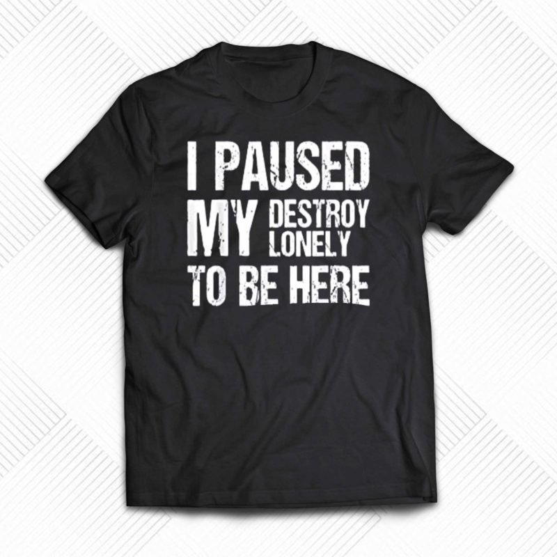 luka doncic i paused my destroy lonely to be here t shirt 1
