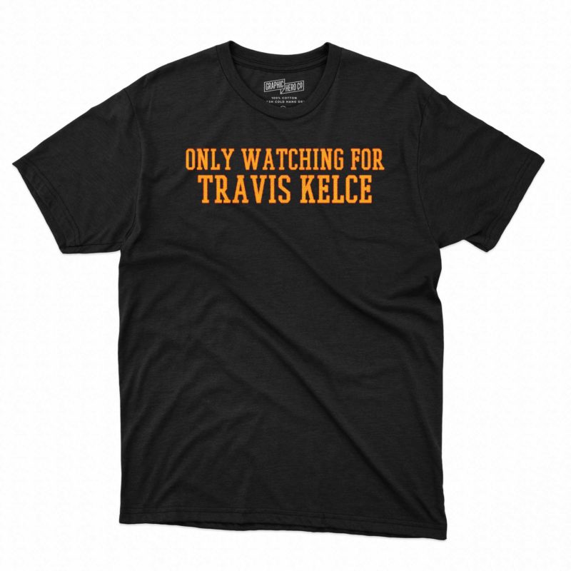 only watching for travis kelce t shirt 1