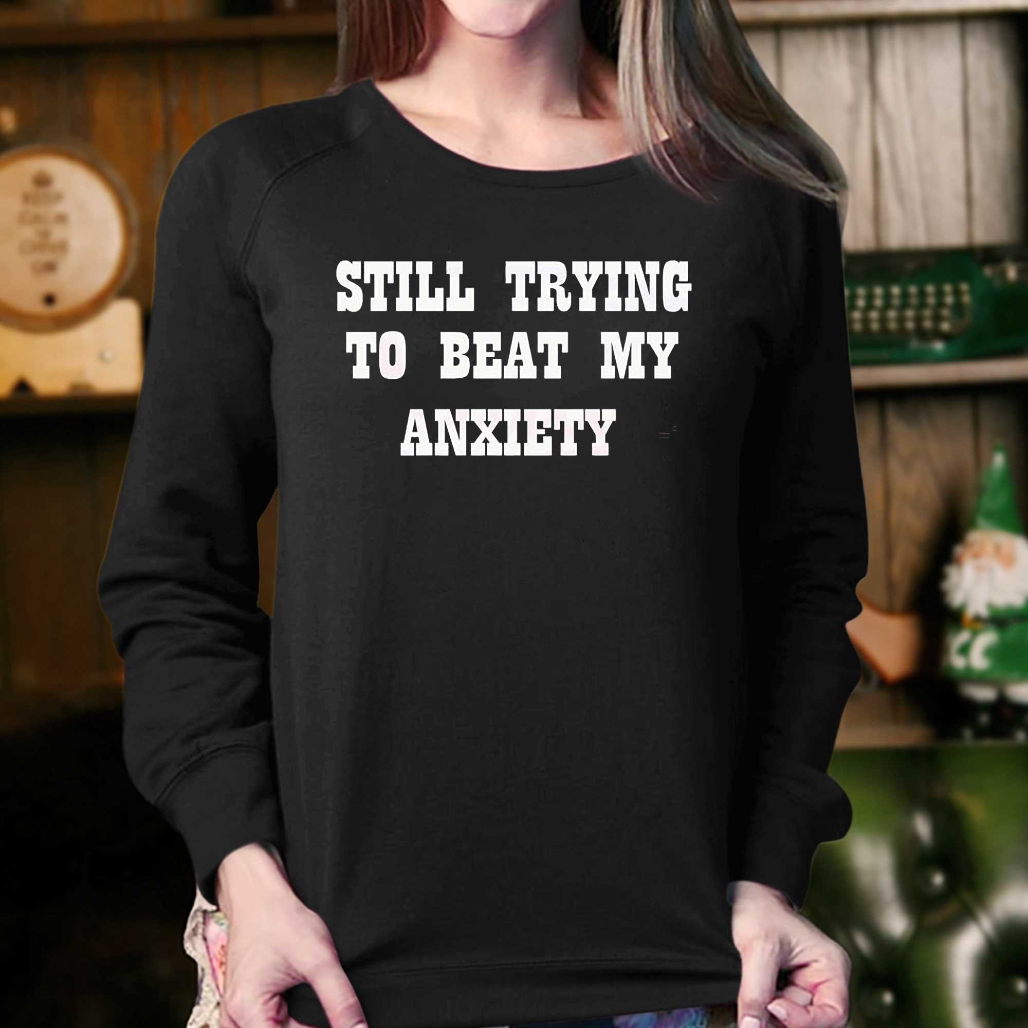 Still Trying To Beat My Anxiety Shirt 