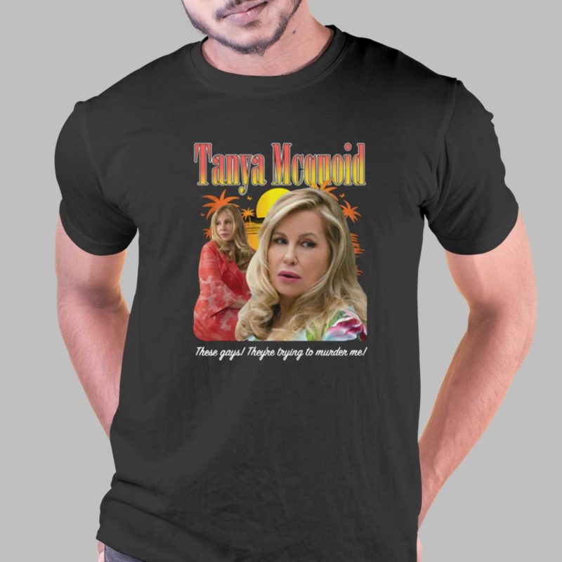 tanya mcquoid these gays theyre trying to murder me t shirt 1