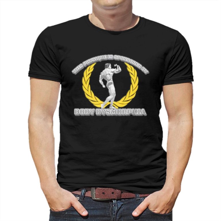This Physique Is Sponsored By Body Dysmorphia Shirt - Shibtee Clothing