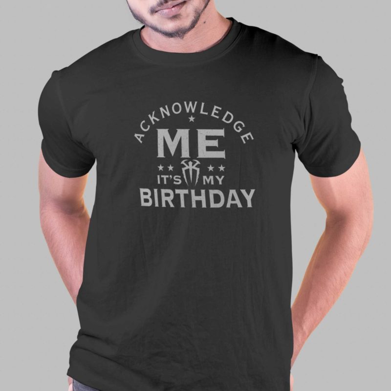 acknowledge me its my birthday t shirt 1 1