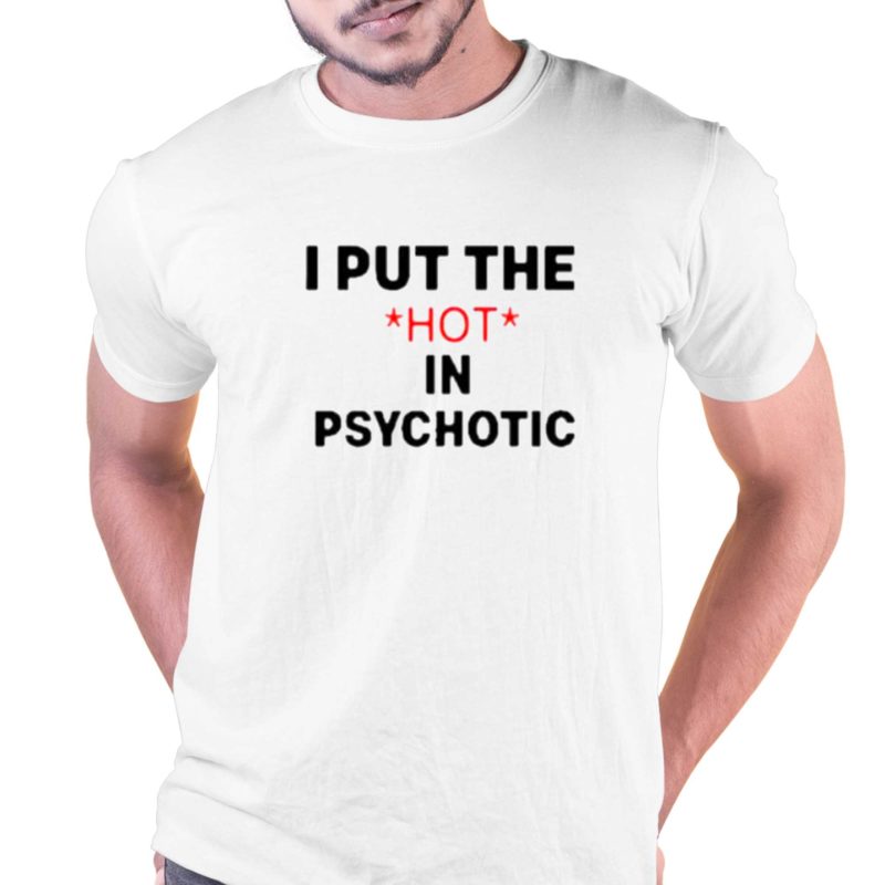 i put the hot in psychotic t shirt 1 1