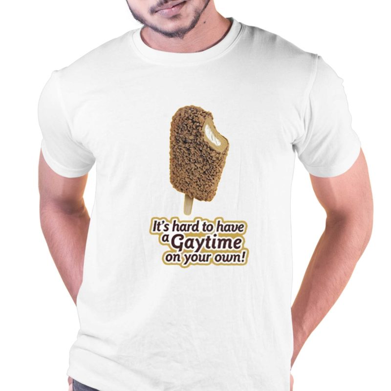 its hard to have agaytime on your own t shirt 1 1