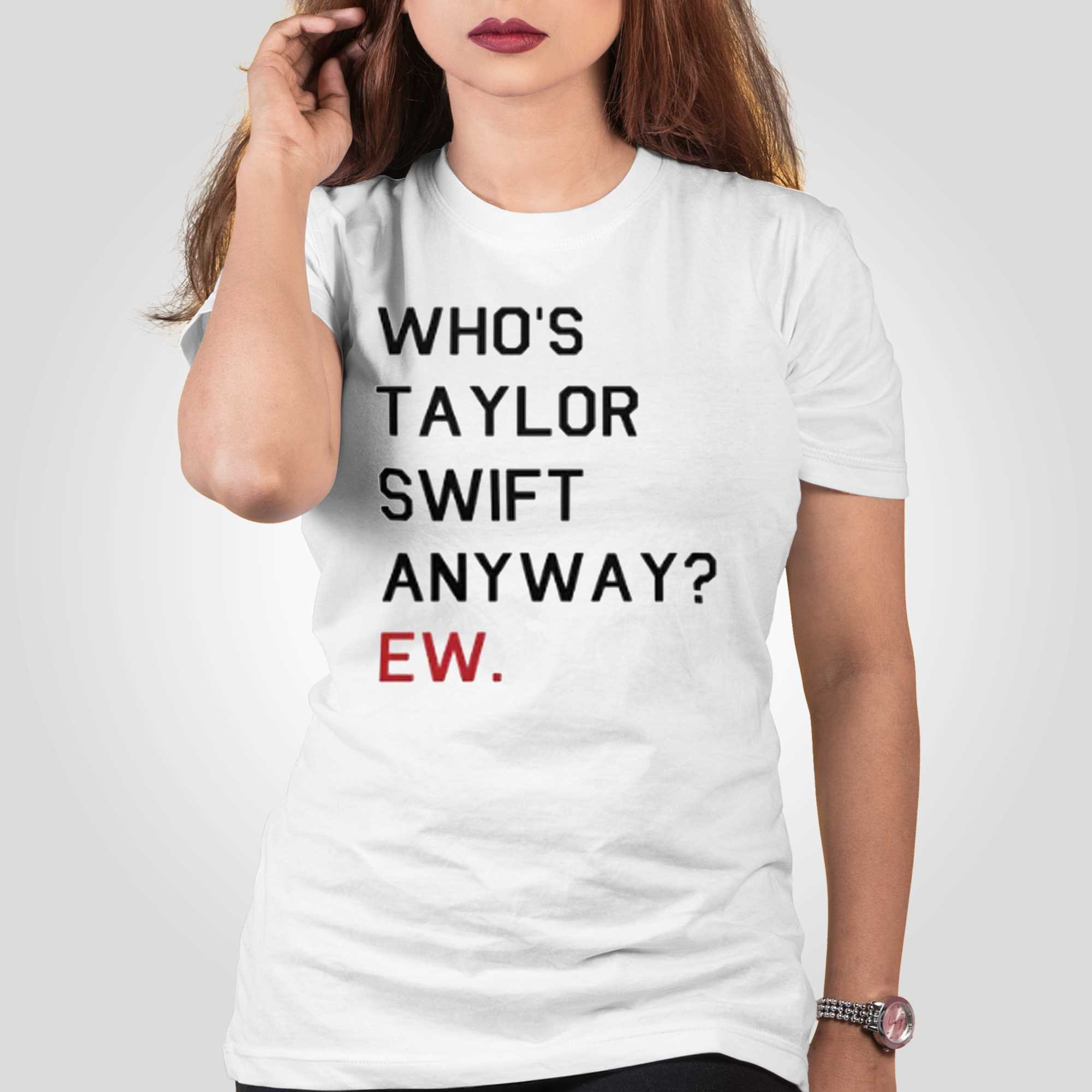 Who's Taylor Swift Anyway Ew T Shirt For Unisex - TheKingShirtS