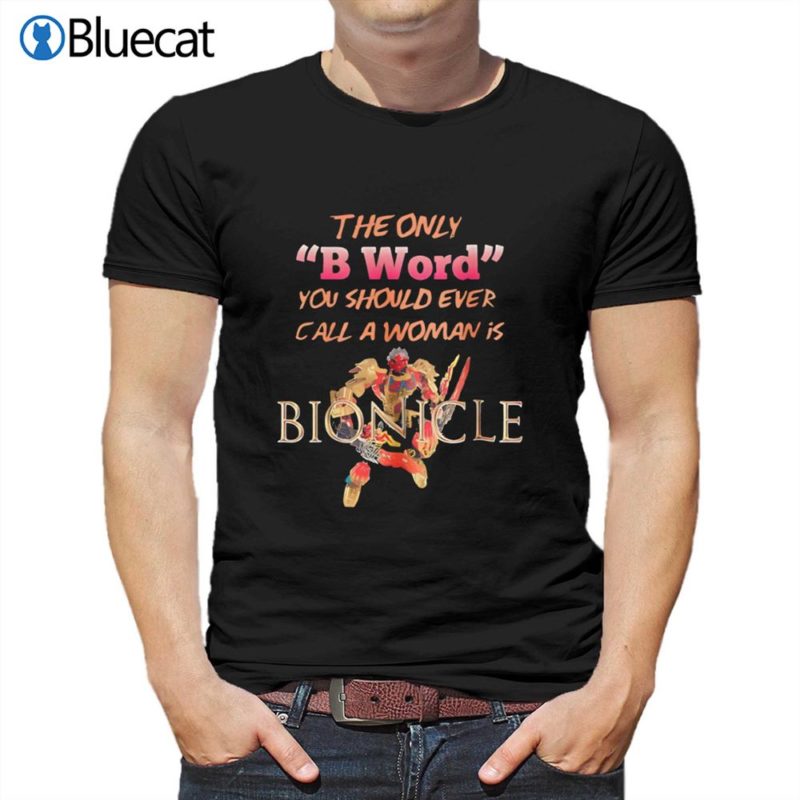 the only b word you should ever call a woman is bionicle classic t shirt 1 1