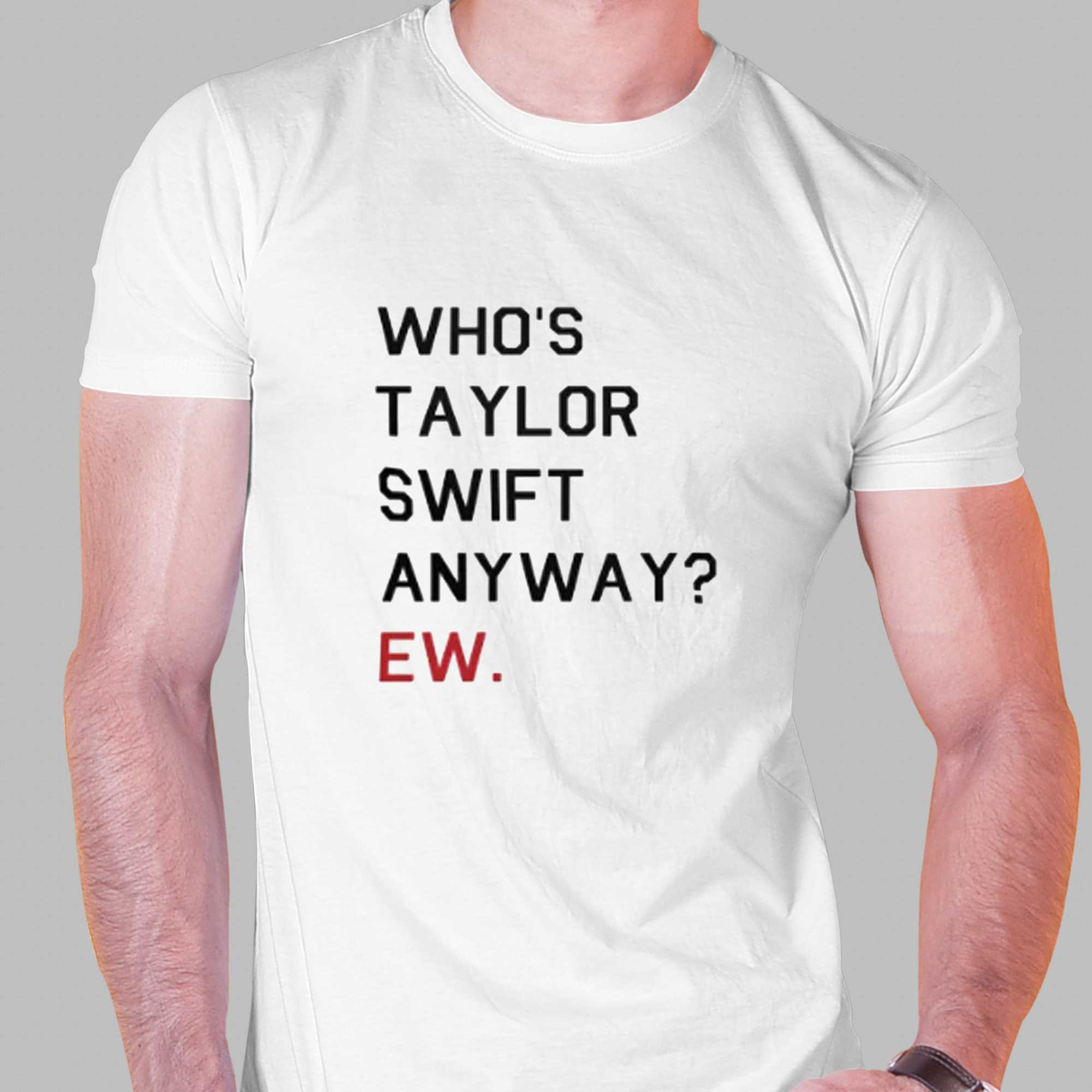 Who S Taylor Swift Anyway Ew Shirt Shibtee Clothing