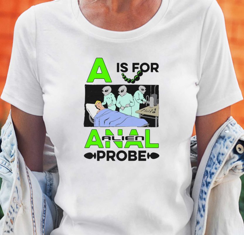 a is for anal probe t shirt 2 1