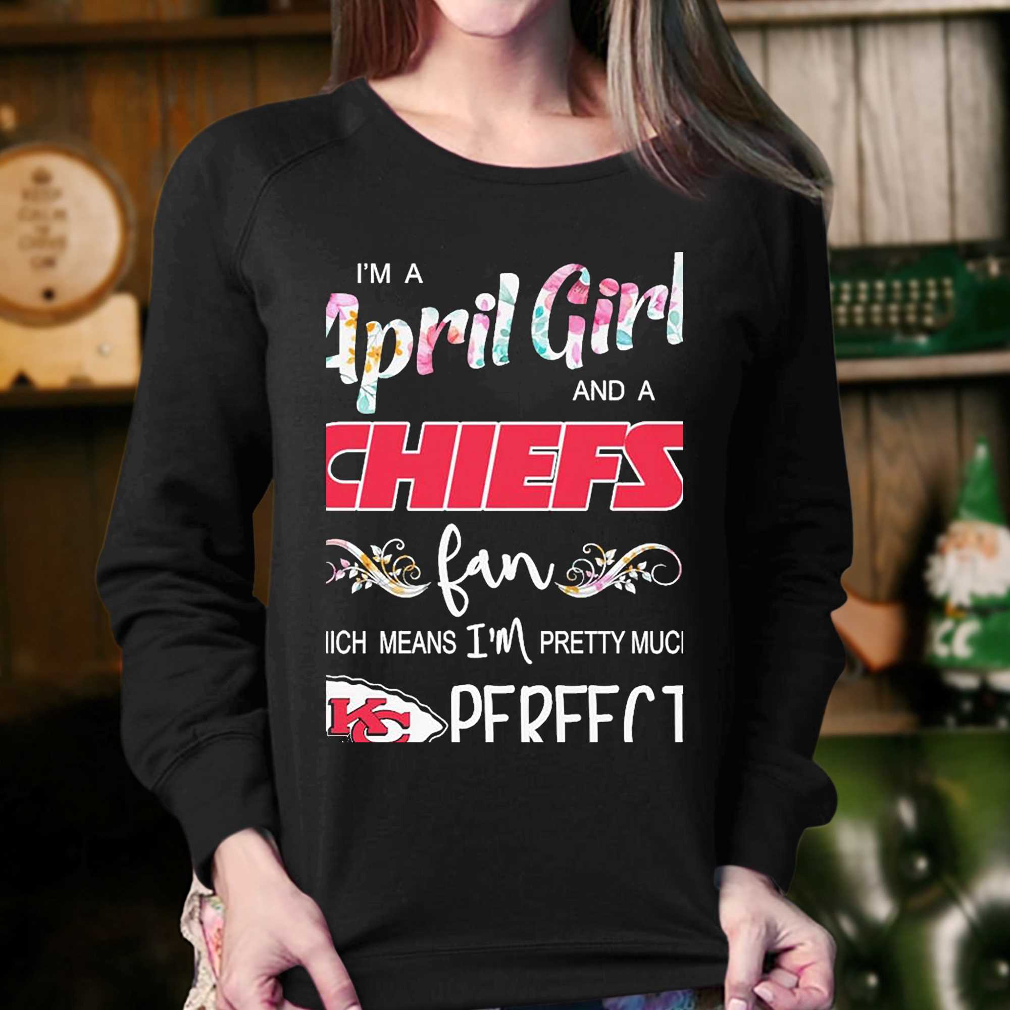 Im A April Girl And A Kansas City Chiefs Fan Which Means Im Pretty Much  Perfect Shirt - Shibtee Clothing