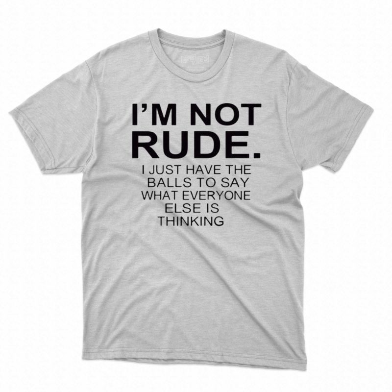 im not rude i just have the balls to say what everyone else is thinking t shirt 1 3