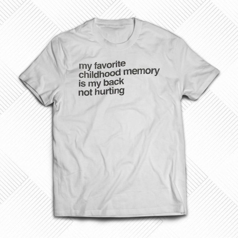 my favorite childhood memory is my back not hurting t shirt 1 2