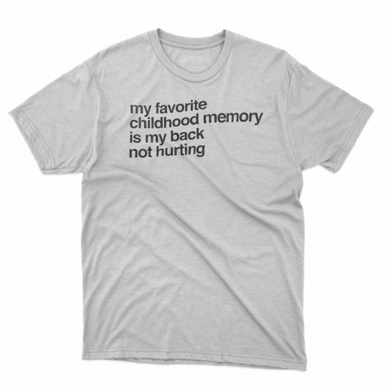 my favorite childhood memory is my back not hurting t shirt 1 5