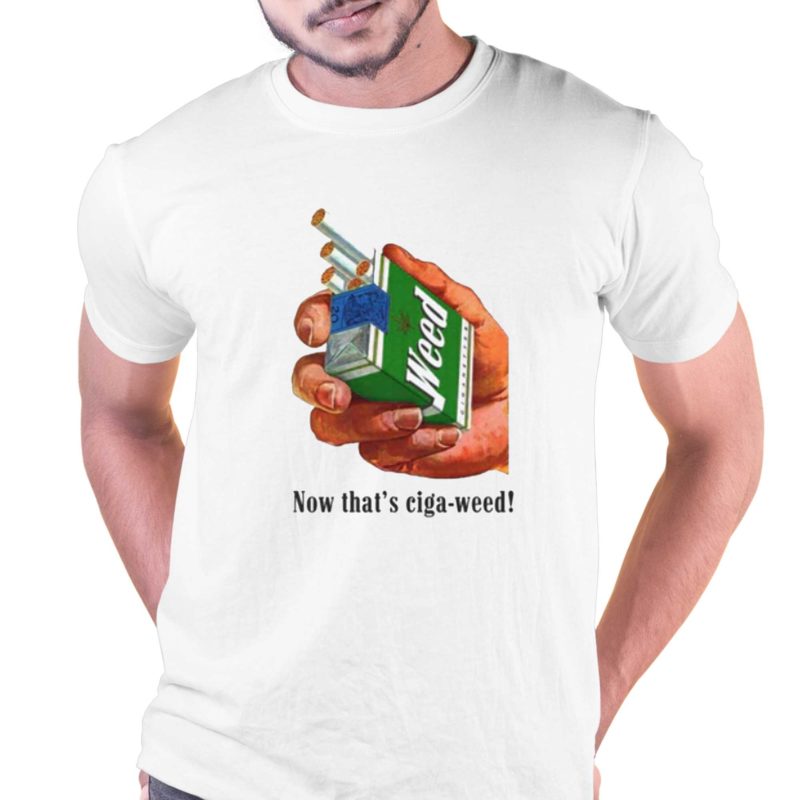 now thats ciga weed t shirt 1 2