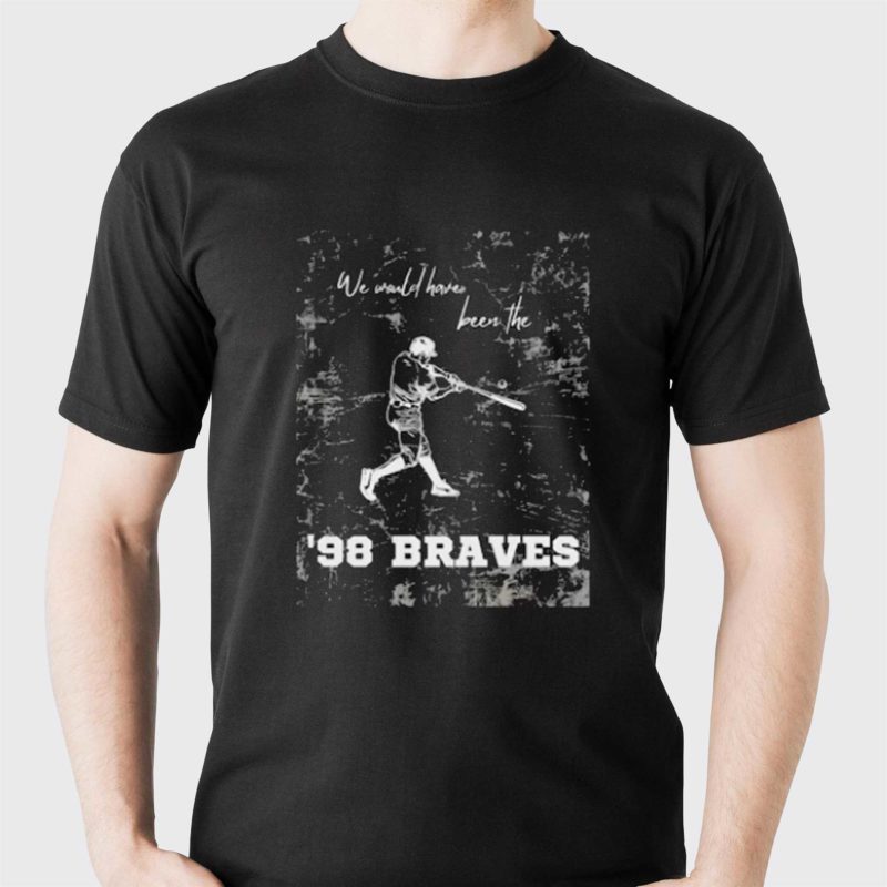 we would have been the 98 braves morgan wallen shirt 1 1
