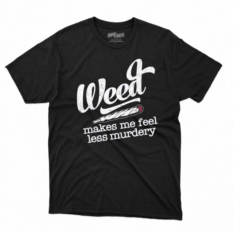 weed makes me feel less murdery t shirt 1 1