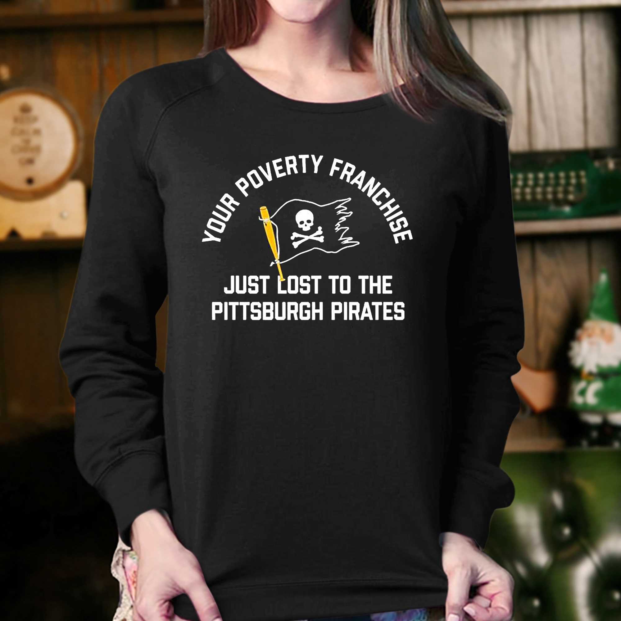 Your Poverty Franchise Just Lost To The Pittsburgh Pirates 2023 Shirt