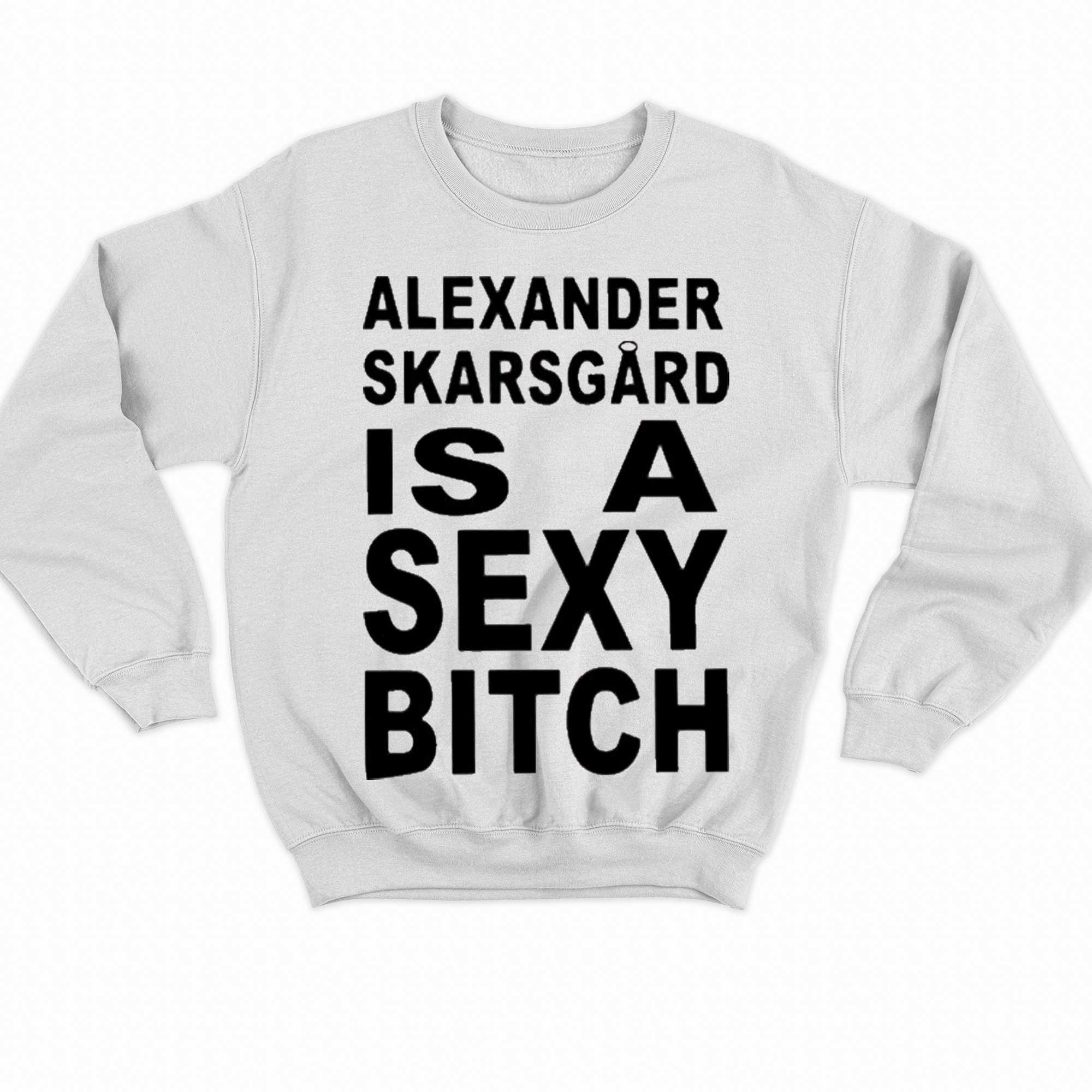 Alexander Skarsgard Is A Sexy Bitch Shirt 