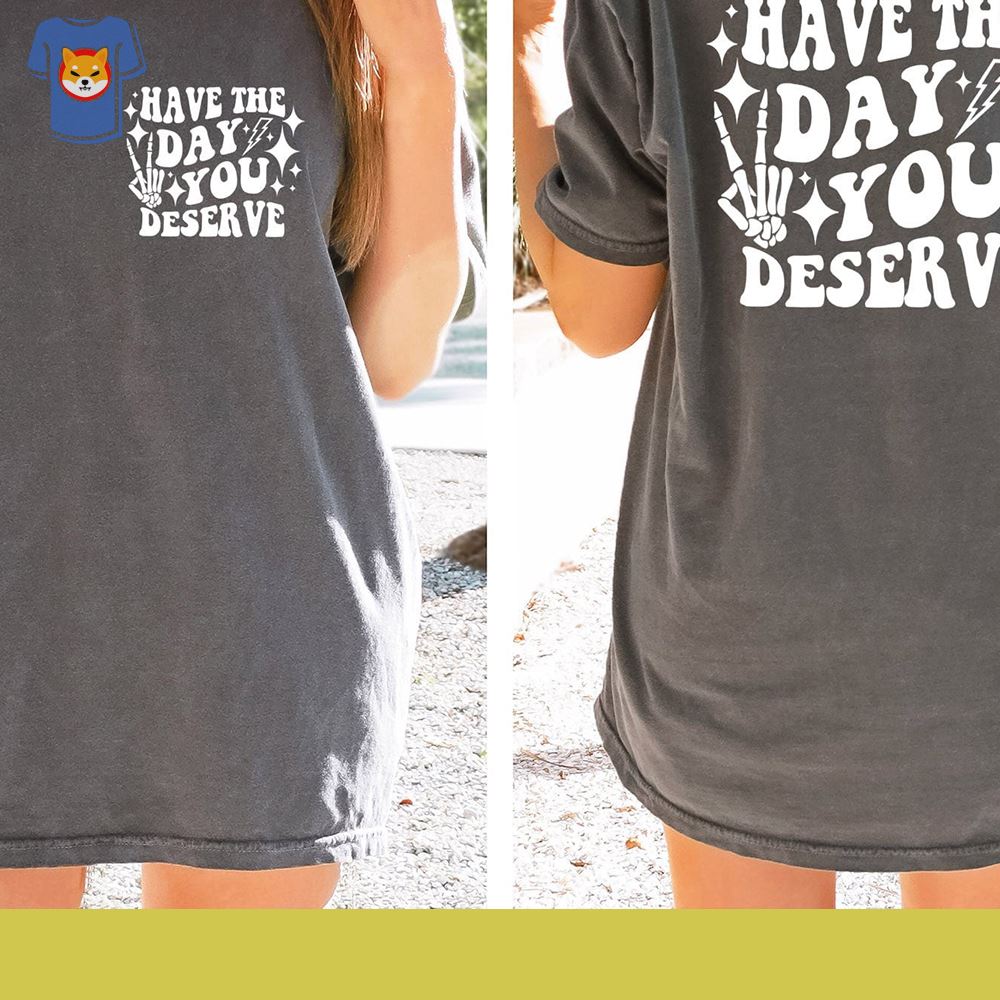 Have The Day You Deserve T-shirt Inspirational Graphic Tee 
