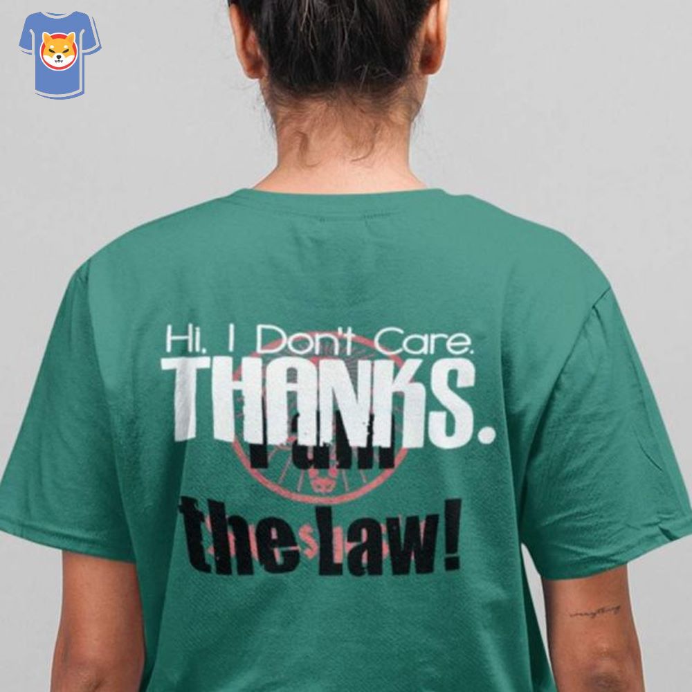 Hi I Dont Care Thanks I Am The Law Shirt 