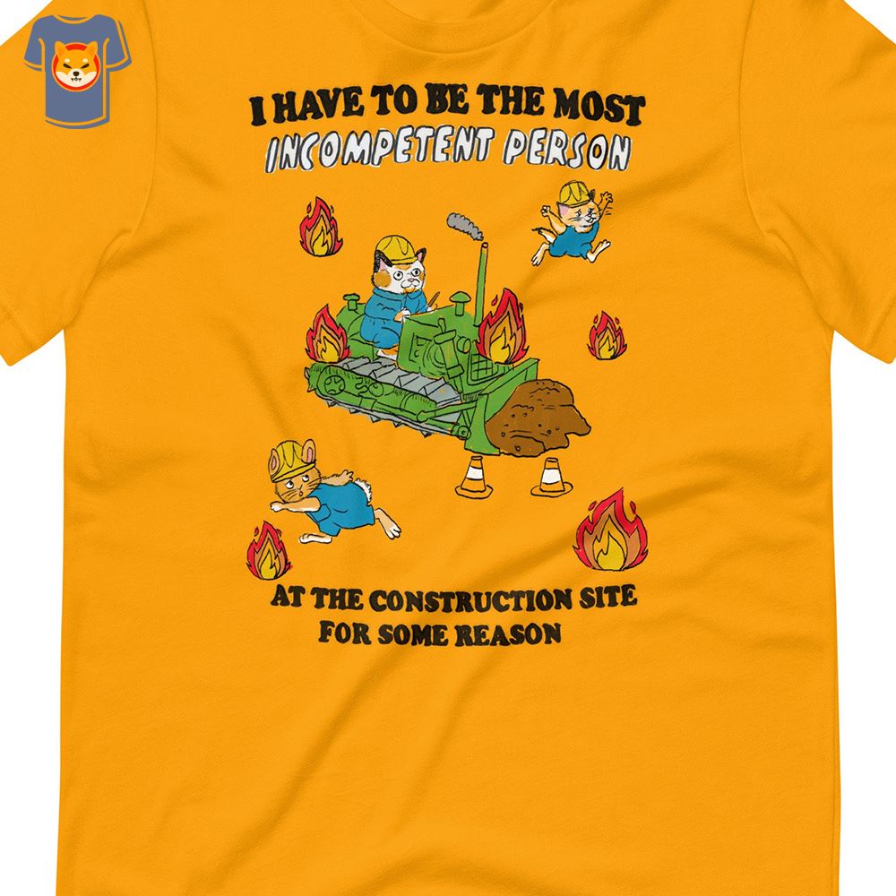 I Have To Be The Most Incompetent Person Construction Unisex T-shirt 