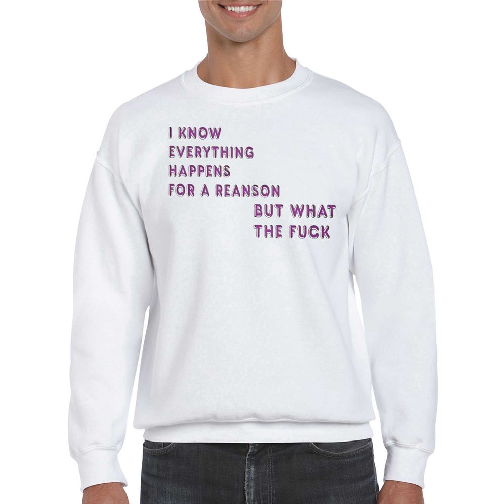 I Know For A Reanson Everything Happens But What The Fuck T-shirt 
