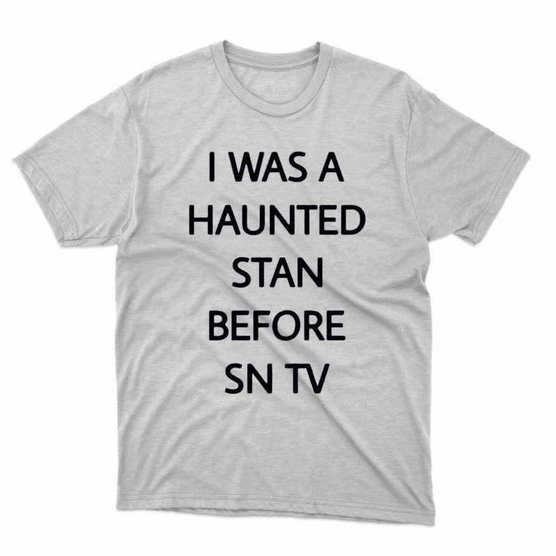 i was a haunted stan before sn tv shirt 1 1