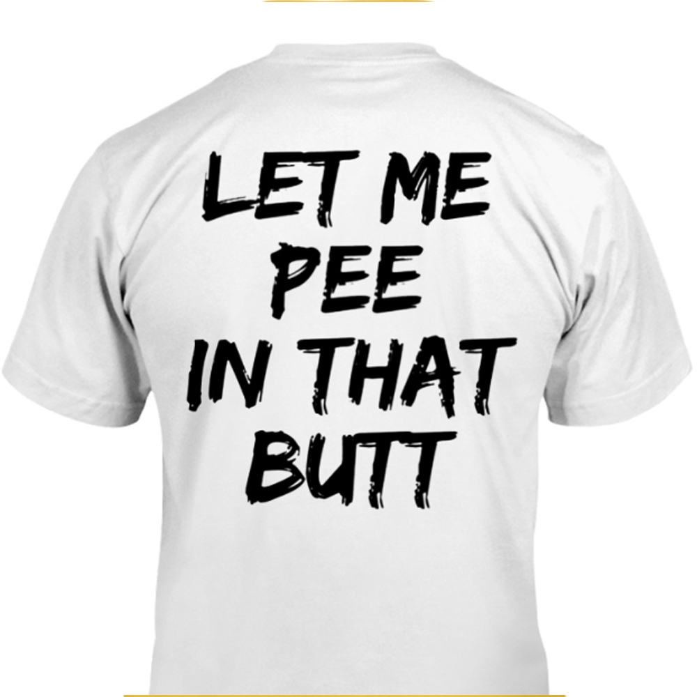 Let Me Pee In That Butt Shirt 