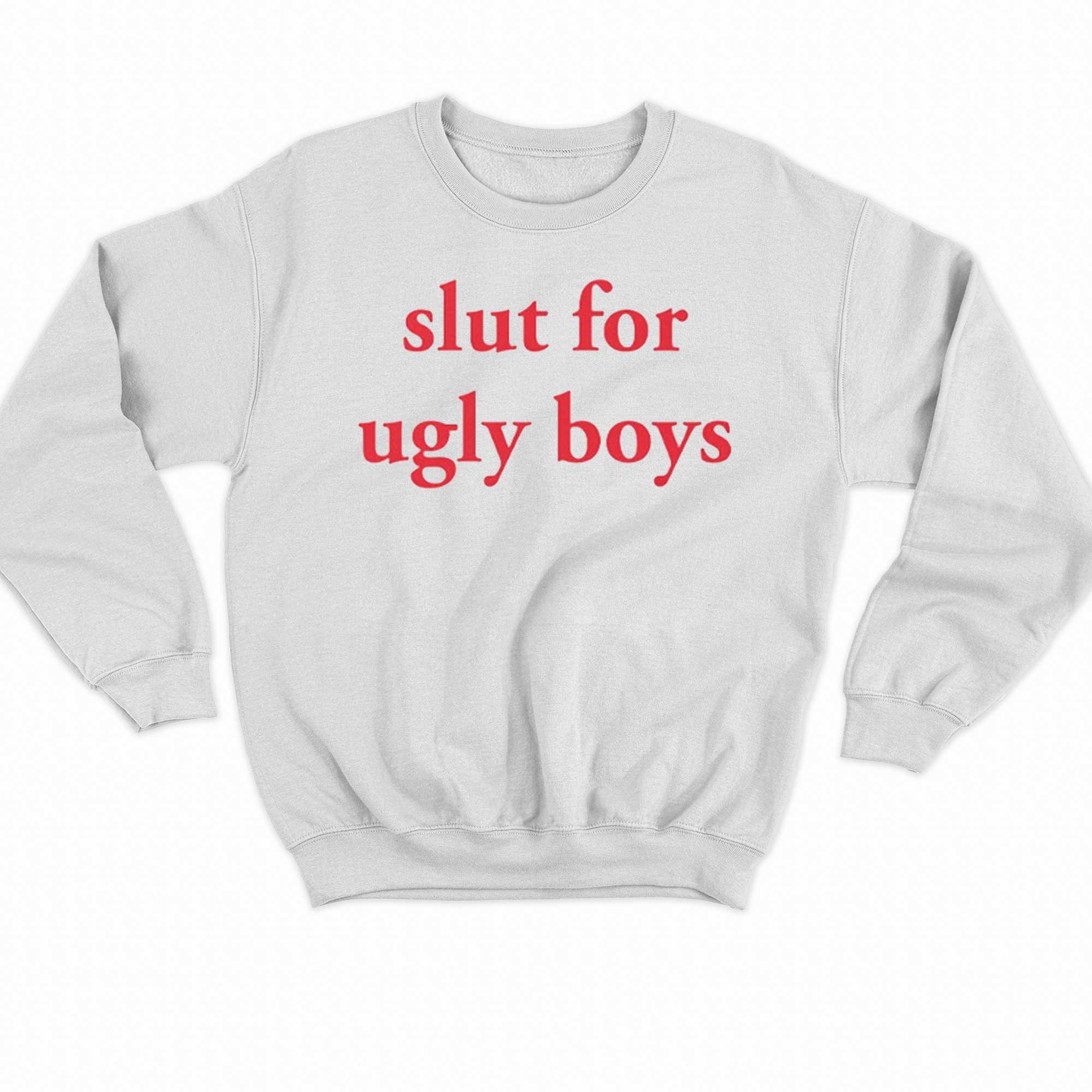 Slut For Ugly Boys Shirts That Go Hard Shirt 