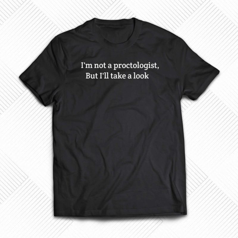 im not a proctologist but i will take a look t shirt 1 1