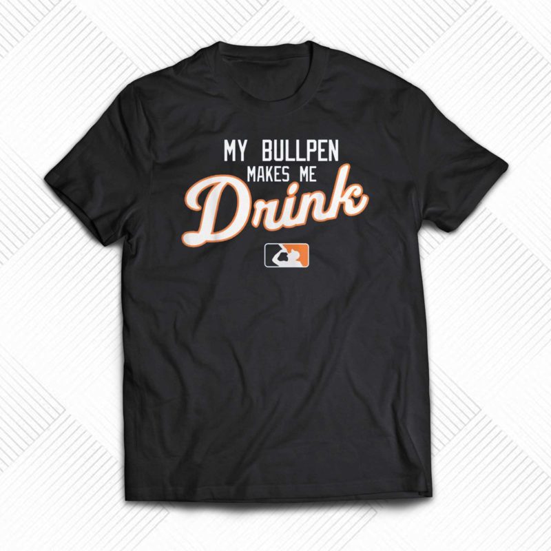 my bullpen makes me drink t shirt 1 1