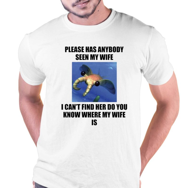 please has anybody seen my wife i cant find her do you know t shirt 1 1