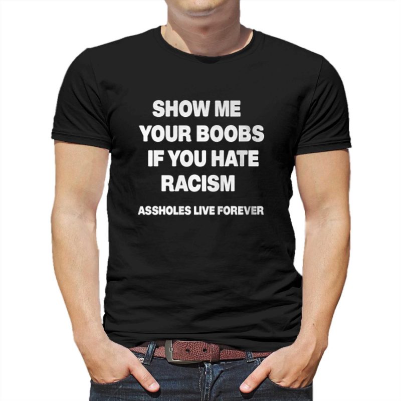show me your boobs if you hate racism t shirt 1 1