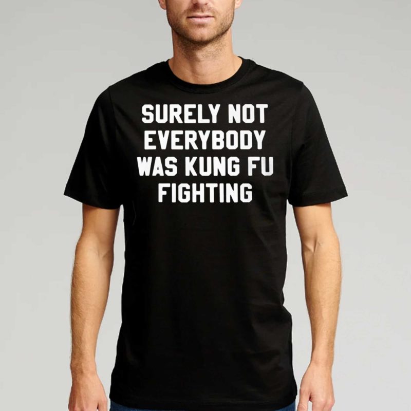 surely not everybody was kung fu fighting t shirt 1 2