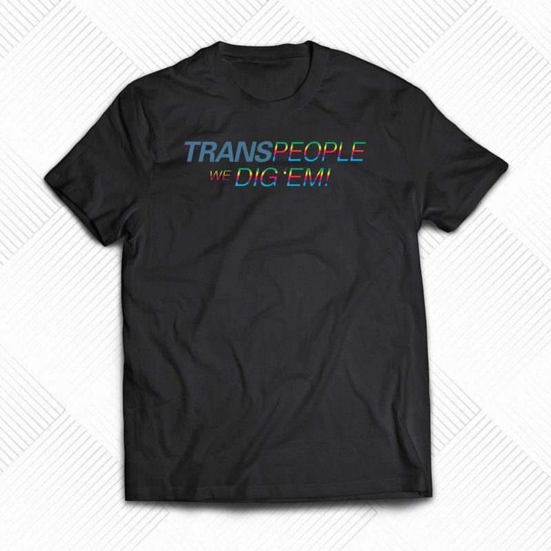 trans people we dig em shirt 1 1