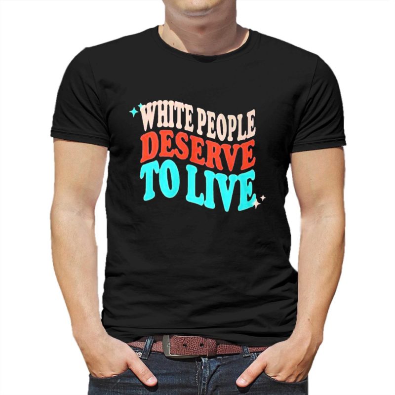 white people deserve to live shirt 1 2