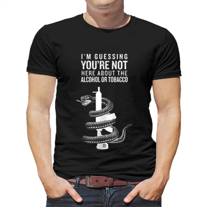 youre not here for the alcohol or tobacco atf shirt 1 1